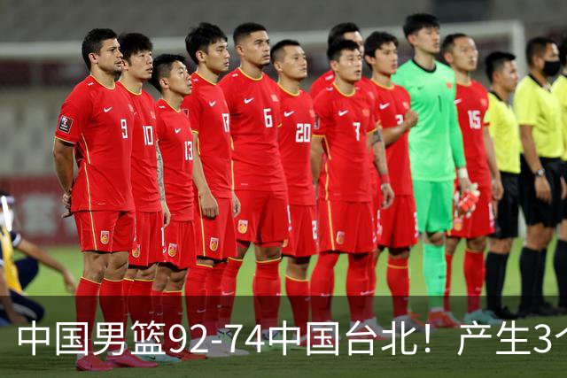 中国男篮92-74中国台北！产生3个意想不到和2个事实 最新排名有变