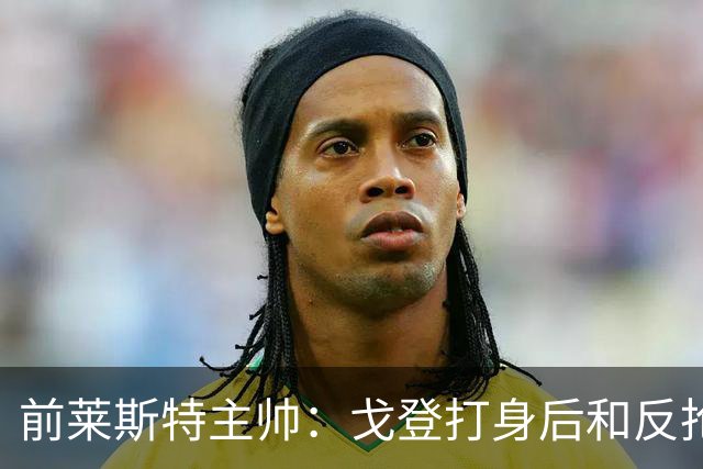 前莱斯特主帅：戈登打身后和反抢都是强项 他能在伪9位置做贡献