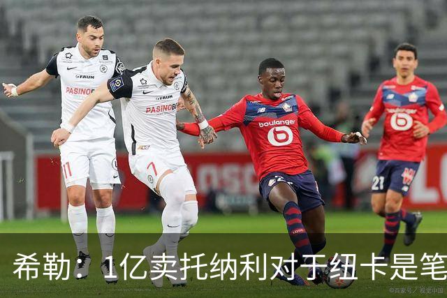 希勒：1亿卖托纳利对于纽卡是笔好买卖 纽卡有钱却无法大手大脚