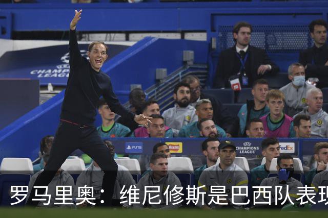 罗马里奥：维尼修斯是巴西队表现最好的 拉菲尼亚表现低于预期