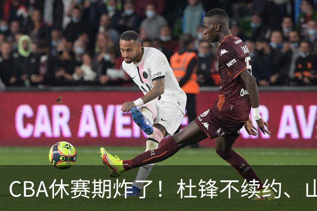 CBA休赛期炸了！杜锋不续约、山东抢王岚嵚、潘江下课？三颗雷同一周爆